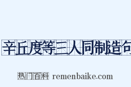 辛丘度等三人同制造句是什么意思的图片